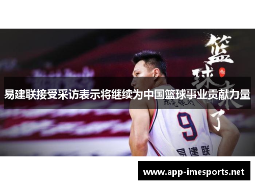 易建联接受采访表示将继续为中国篮球事业贡献力量