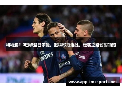 利物浦2-0巴黎圣日尔曼，继续欧冠连胜，逆袭之路暂时领跑
