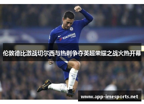 伦敦德比激战切尔西与热刺争夺英超荣耀之战火热开幕