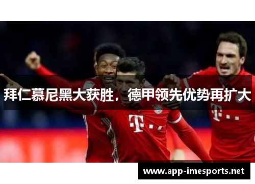拜仁慕尼黑大获胜，德甲领先优势再扩大