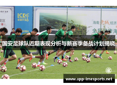 国安足球队近期表现分析与新赛季备战计划揭晓