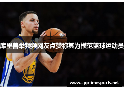 库里善举频频网友点赞称其为模范篮球运动员
