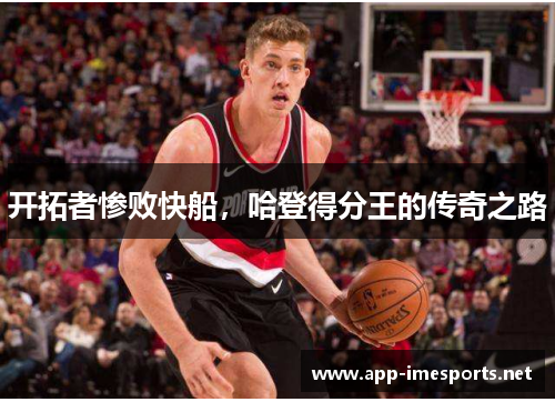 开拓者惨败快船，哈登得分王的传奇之路