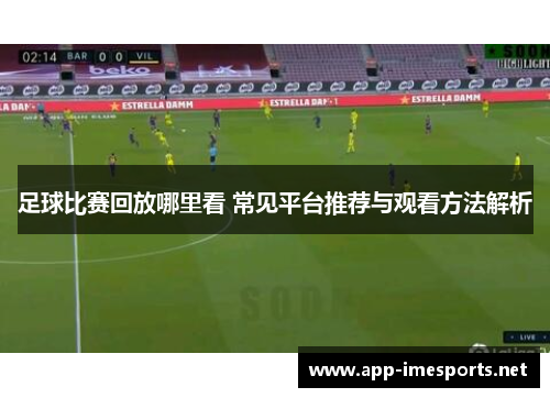 足球比赛回放哪里看 常见平台推荐与观看方法解析