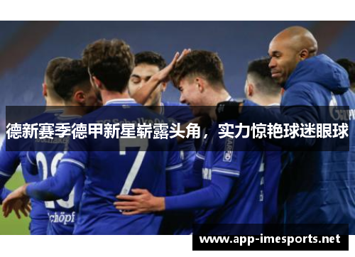 德新赛季德甲新星崭露头角，实力惊艳球迷眼球