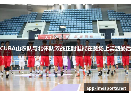 CUBA山农队与北体队激战正酣谁能在赛场上笑到最后