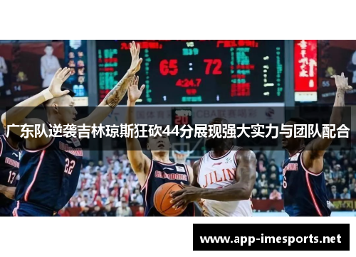 广东队逆袭吉林琼斯狂砍44分展现强大实力与团队配合