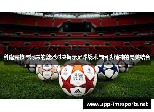 科隆竟技与河床的激烈对决揭示足球战术与团队精神的完美结合
