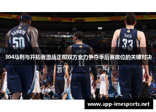 304马刺与开拓者激战正酣双方全力争夺季后赛席位的关键对决