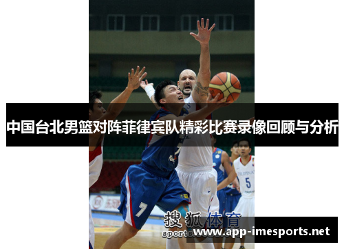 中国台北男篮对阵菲律宾队精彩比赛录像回顾与分析