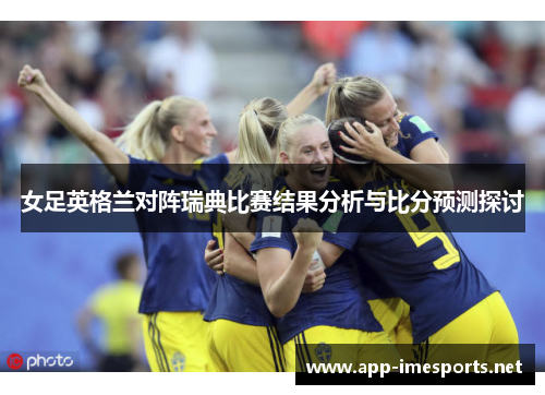 女足英格兰对阵瑞典比赛结果分析与比分预测探讨