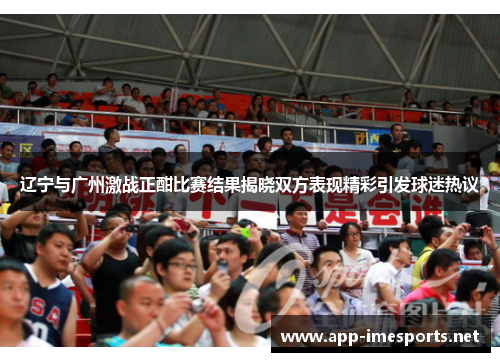 辽宁与广州激战正酣比赛结果揭晓双方表现精彩引发球迷热议
