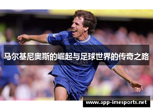 马尔基尼奥斯的崛起与足球世界的传奇之路