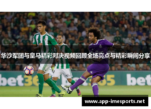 华沙军团与皇马精彩对决视频回顾全场亮点与精彩瞬间分享